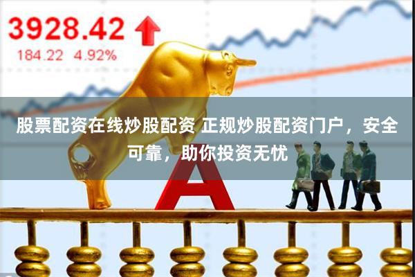 股票配资在线炒股配资 正规炒股配资门户，安全可靠，助你投资无忧