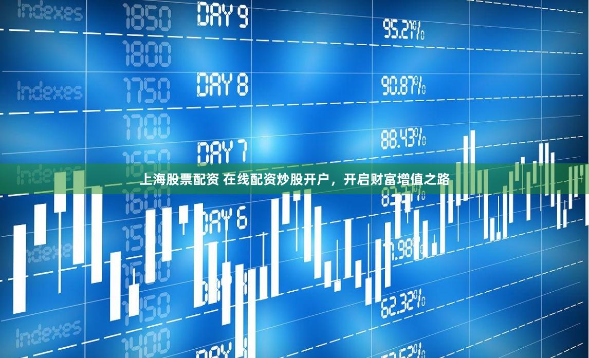 上海股票配资 在线配资炒股开户，开启财富增值之路