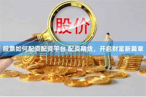 股票如何配资配资平台 配资期货，开启财富新篇章