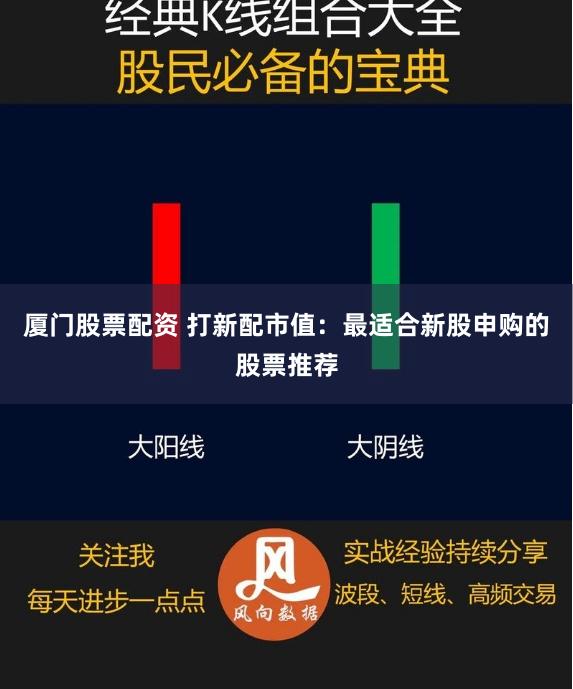 厦门股票配资 打新配市值：最适合新股申购的股票推荐