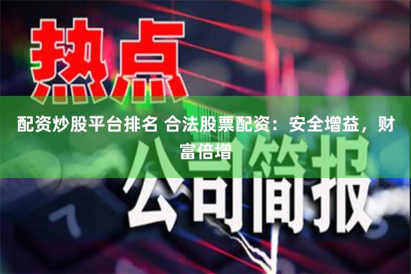 配资炒股平台排名 合法股票配资：安全增益，财富倍增