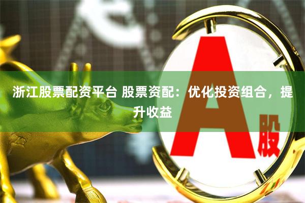浙江股票配资平台 股票资配：优化投资组合，提升收益