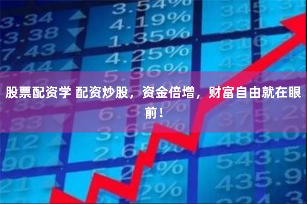 股票配资学 配资炒股，资金倍增，财富自由就在眼前！