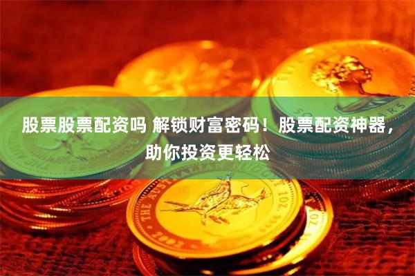 股票股票配资吗 解锁财富密码！股票配资神器，助你投资更轻松