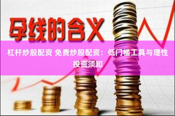 杠杆炒股配资 免费炒股配资：低门槛工具与理性投资须知