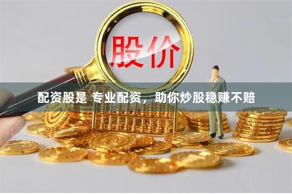 配资股是 专业配资，助你炒股稳赚不赔