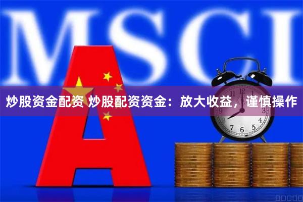 炒股资金配资 炒股配资资金：放大收益，谨慎操作