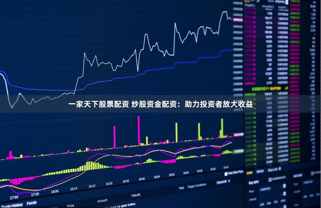 一家天下股票配资 炒股资金配资：助力投资者放大收益