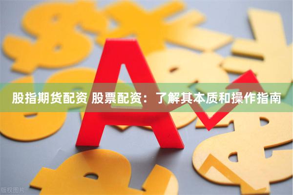 股指期货配资 股票配资：了解其本质和操作指南