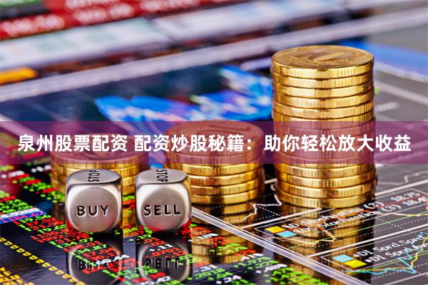 泉州股票配资 配资炒股秘籍：助你轻松放大收益