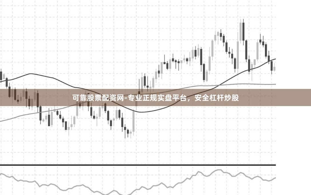 可靠股票配资网-专业正规实盘平台，安全杠杆炒股