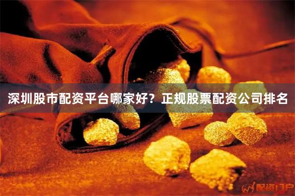 深圳股市配资平台哪家好？正规股票配资公司排名