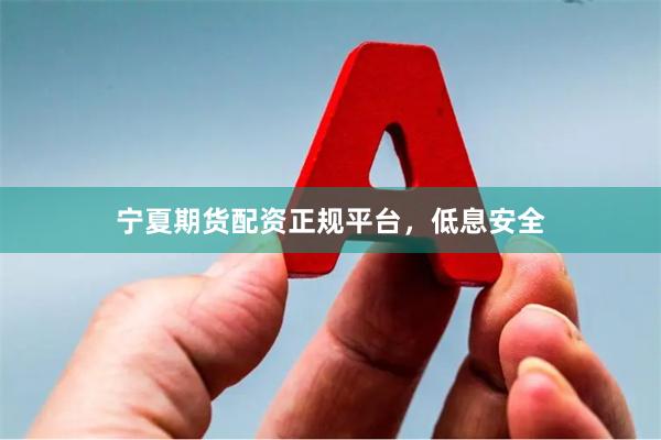 宁夏期货配资正规平台，低息安全
